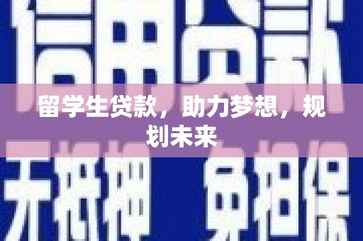 博尔塔拉蒙古留学生贷款，助力梦想，规划未来