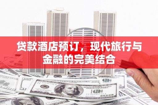 博尔塔拉蒙古贷款酒店预订，现代旅行与金融的完美结合