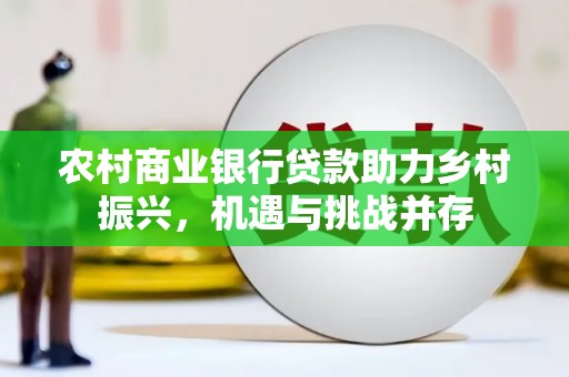 博尔塔拉蒙古农村商业银行贷款助力乡村振兴，机遇与挑战并存