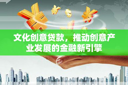 博尔塔拉蒙古文化创意贷款，推动创意产业发展的金融新引擎