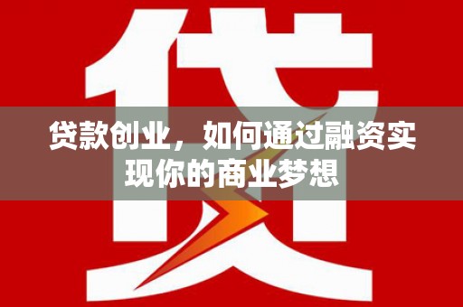 博尔塔拉蒙古贷款创业，如何通过融资实现你的商业梦想
