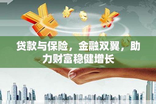 博尔塔拉蒙古贷款与保险，金融双翼，助力财富稳健增长
