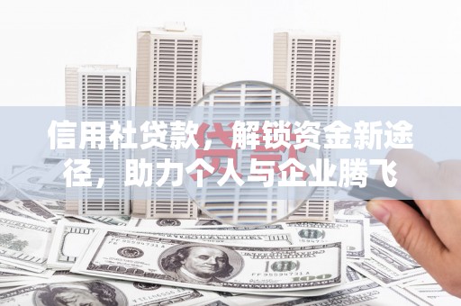 博尔塔拉蒙古信用社贷款，解锁资金新途径，助力个人与企业腾飞