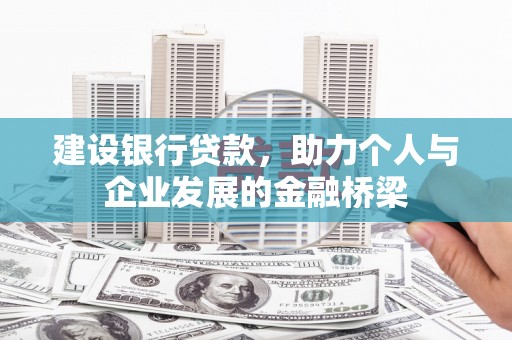 博尔塔拉蒙古建设银行贷款，助力个人与企业发展的金融桥梁