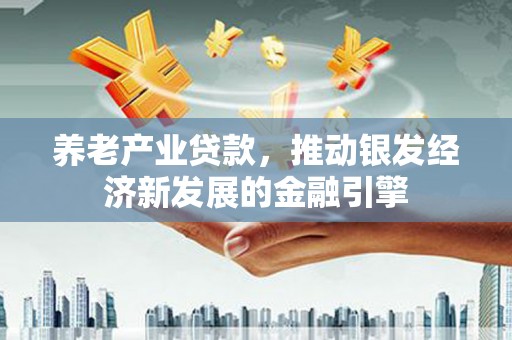博尔塔拉蒙古养老产业贷款，推动银发经济新发展的金融引擎