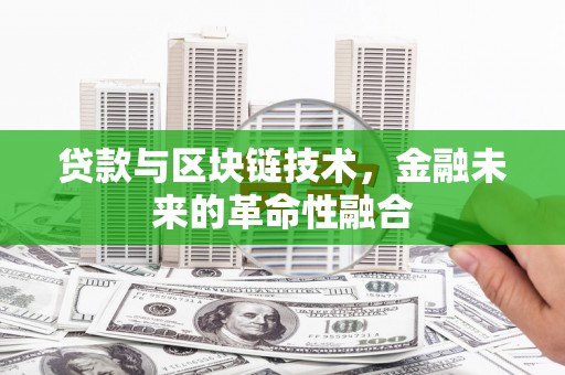 博尔塔拉蒙古贷款与区块链技术，金融未来的革命性融合