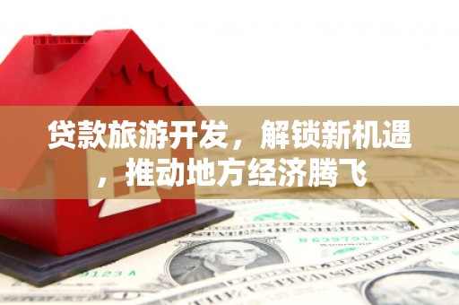 博尔塔拉蒙古贷款旅游开发，解锁新机遇，推动地方经济腾飞