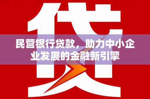 博尔塔拉蒙古民营银行贷款，助力中小企业发展的金融新引擎