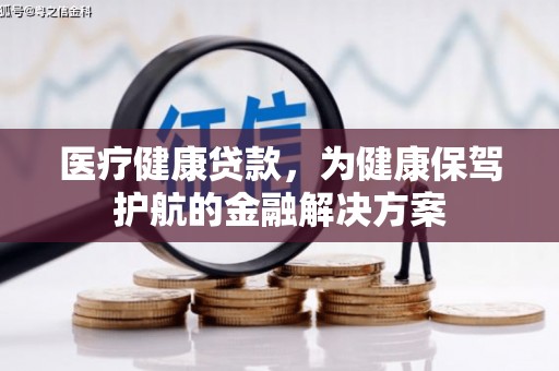 博尔塔拉蒙古医疗健康贷款，为健康保驾护航的金融解决方案