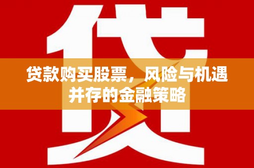 博尔塔拉蒙古贷款购买股票，风险与机遇并存的金融策略