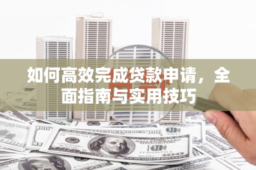 博尔塔拉蒙古如何高效完成贷款申请，全面指南与实用技巧